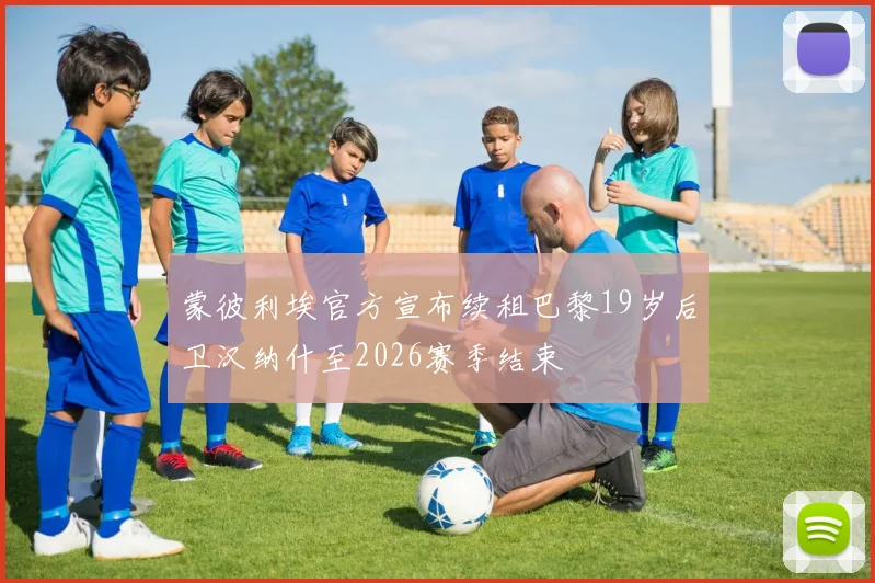 蒙彼利埃官方宣布续租巴黎19岁后卫汉纳什至2026赛季结束