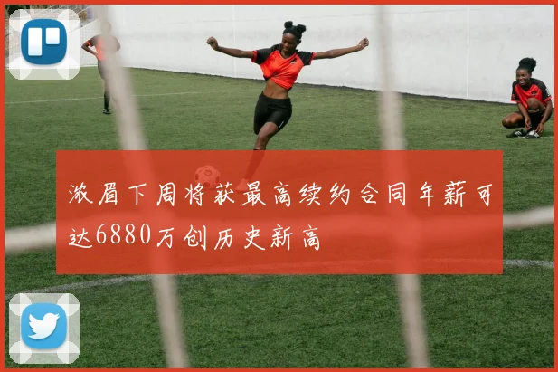 浓眉下周将获最高续约合同年薪可达6880万创历史新高