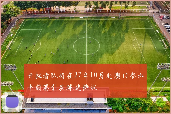 开拓者队将在27年10月赴澳门参加季前赛引发球迷热议