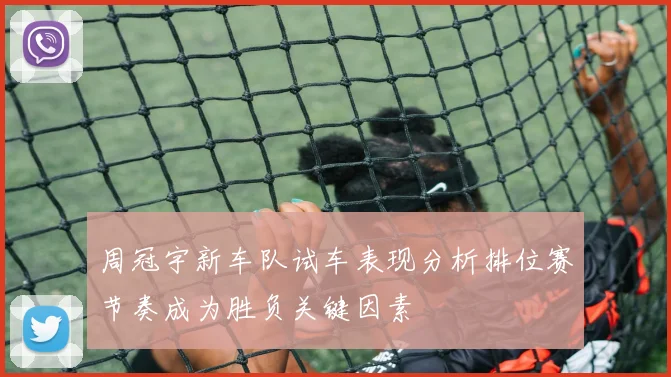 周冠宇新车队试车表现分析排位赛节奏成为胜负关键因素